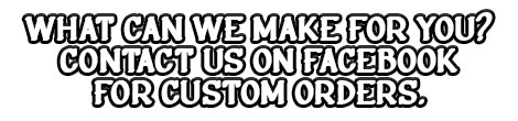 What can we make for you today? Contact us on facebook for custom orders.